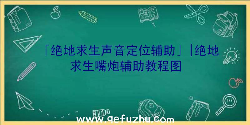 「绝地求生声音定位辅助」|绝地求生嘴炮辅助教程图